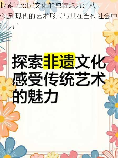 “探索‘kaobi’文化的独特魅力：从传统到现代的艺术形式与其在当代社会中的影响力”