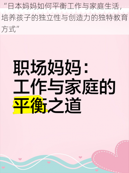 “日本妈妈如何平衡工作与家庭生活，培养孩子的独立性与创造力的独特教育方式”