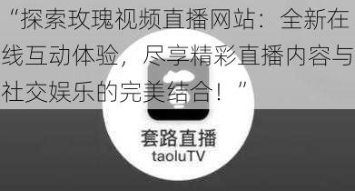 “探索玫瑰视频直播网站：全新在线互动体验，尽享精彩直播内容与社交娱乐的完美结合！”