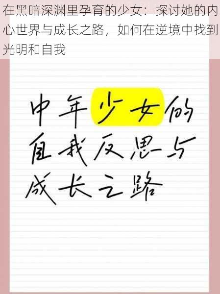 在黑暗深渊里孕育的少女：探讨她的内心世界与成长之路，如何在逆境中找到光明和自我