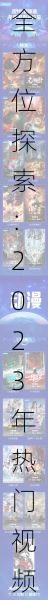 全方位探索：2023年热门视频网站大全，涵盖影视、娱乐、学习等多个领域，畅享在线观看的无限乐趣