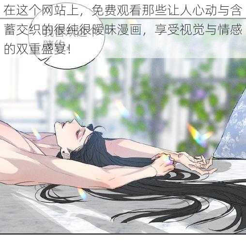 在这个网站上，免费观看那些让人心动与含蓄交织的很纯很暧昧漫画，享受视觉与情感的双重盛宴！