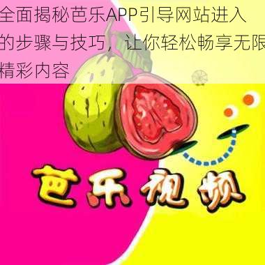 全面揭秘芭乐APP引导网站进入的步骤与技巧，让你轻松畅享无限精彩内容