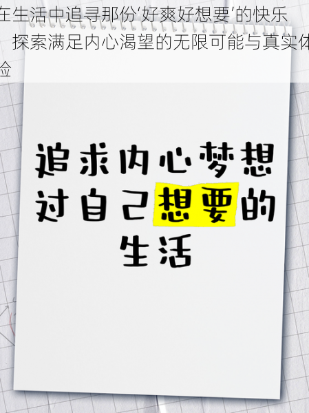 在生活中追寻那份‘好爽好想要’的快乐，探索满足内心渴望的无限可能与真实体验