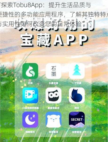 “探索Tobu8App：提升生活品质与便捷性的多功能应用程序，了解其独特特点与实用性如何改变您的日常体验”