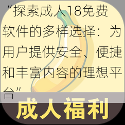 “探索成人18免费软件的多样选择：为用户提供安全、便捷和丰富内容的理想平台”