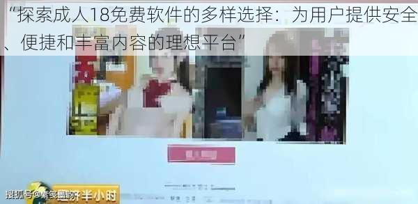 “探索成人18免费软件的多样选择：为用户提供安全、便捷和丰富内容的理想平台”