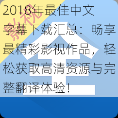 2018年最佳中文字幕下载汇总：畅享最精彩影视作品，轻松获取高清资源与完整翻译体验！