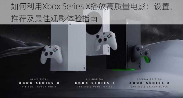 如何利用Xbox Series X播放高质量电影：设置、推荐及最佳观影体验指南