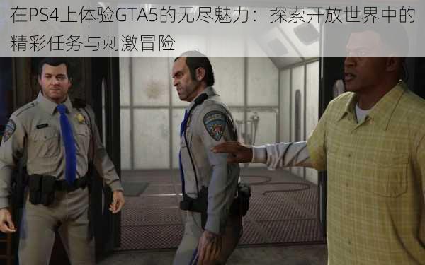 在PS4上体验GTA5的无尽魅力：探索开放世界中的精彩任务与刺激冒险