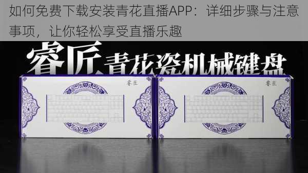 如何免费下载安装青花直播APP：详细步骤与注意事项，让你轻松享受直播乐趣