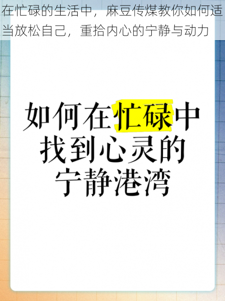 在忙碌的生活中，麻豆传煤教你如何适当放松自己，重拾内心的宁静与动力