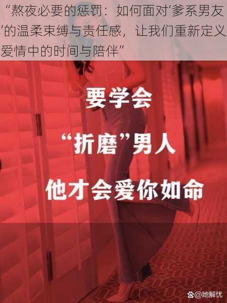 “熬夜必要的惩罚：如何面对‘爹系男友’的温柔束缚与责任感，让我们重新定义爱情中的时间与陪伴”