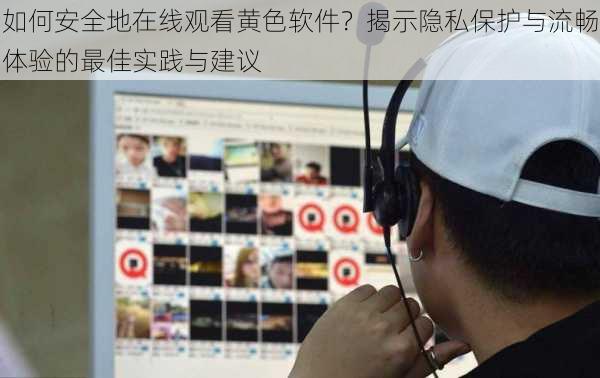 如何安全地在线观看黄色软件？揭示隐私保护与流畅体验的最佳实践与建议