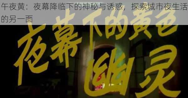 午夜黄：夜幕降临下的神秘与诱惑，探索城市夜生活的另一面