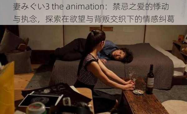 妻みぐい3 the animation：禁忌之爱的悸动与执念，探索在欲望与背叛交织下的情感纠葛