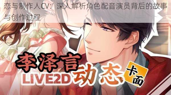 恋与制作人CV：深入解析角色配音演员背后的故事与创作过程