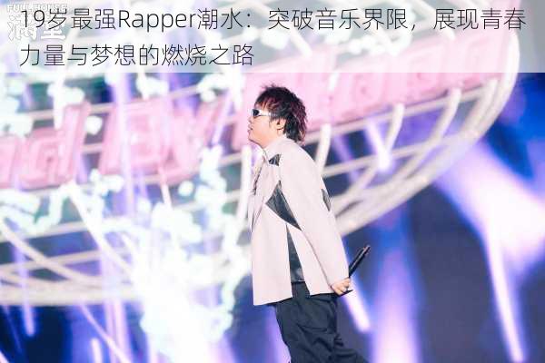 19岁最强Rapper潮水：突破音乐界限，展现青春力量与梦想的燃烧之路