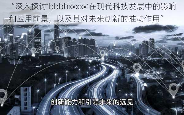 “深入探讨‘bbbbxxxxx’在现代科技发展中的影响和应用前景，以及其对未来创新的推动作用”