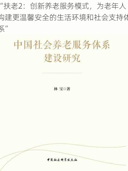 “扶老2：创新养老服务模式，为老年人构建更温馨安全的生活环境和社会支持体系”