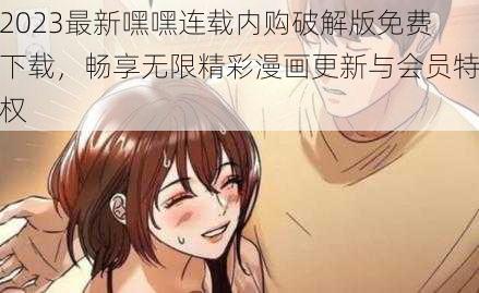 2023最新嘿嘿连载内购破解版免费下载，畅享无限精彩漫画更新与会员特权