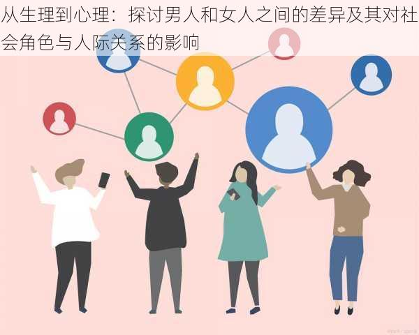 从生理到心理：探讨男人和女人之间的差异及其对社会角色与人际关系的影响