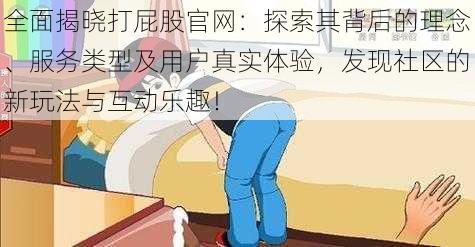 全面揭晓打屁股官网：探索其背后的理念、服务类型及用户真实体验，发现社区的新玩法与互动乐趣！