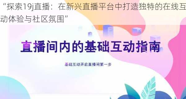 “探索19j直播：在新兴直播平台中打造独特的在线互动体验与社区氛围”