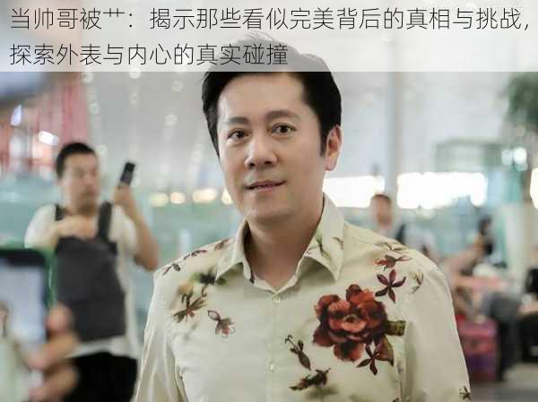 当帅哥被艹：揭示那些看似完美背后的真相与挑战，探索外表与内心的真实碰撞