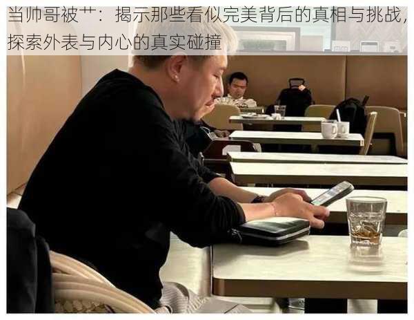 当帅哥被艹：揭示那些看似完美背后的真相与挑战，探索外表与内心的真实碰撞