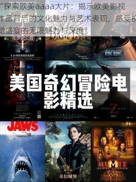 “探索欧美aaaa大片：揭示欧美影视作品背后的文化魅力与艺术表现，感受视觉盛宴的无限魅力与深度”