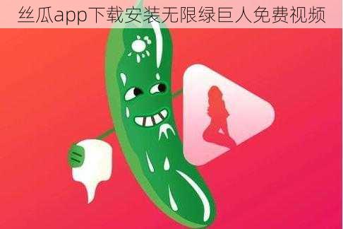 丝瓜app下载安装无限绿巨人免费视频