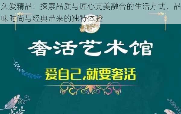 久爱精品：探索品质与匠心完美融合的生活方式，品味时尚与经典带来的独特体验