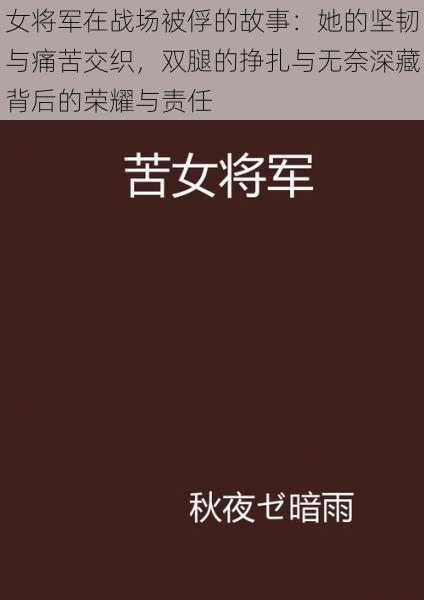 女将军在战场被俘的故事：她的坚韧与痛苦交织，双腿的挣扎与无奈深藏背后的荣耀与责任