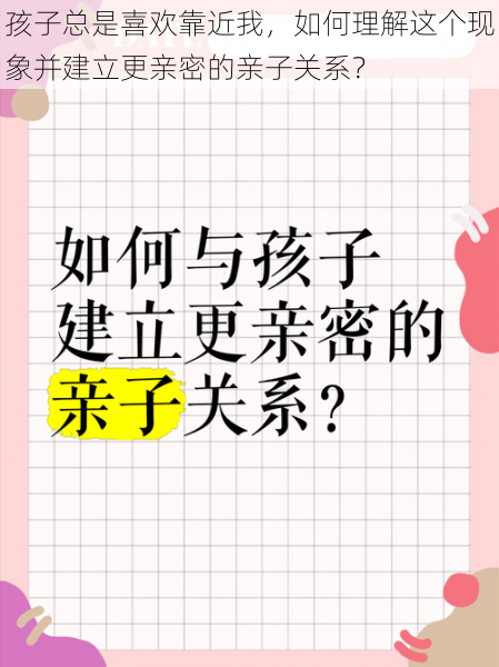 孩子总是喜欢靠近我，如何理解这个现象并建立更亲密的亲子关系？