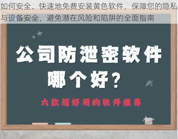 如何安全、快速地免费安装黄色软件，保障您的隐私与设备安全，避免潜在风险和陷阱的全面指南