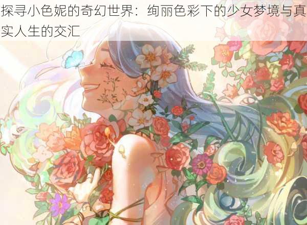 探寻小色妮的奇幻世界：绚丽色彩下的少女梦境与真实人生的交汇