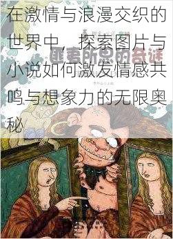 在激情与浪漫交织的世界中，探索图片与小说如何激发情感共鸣与想象力的无限奥秘