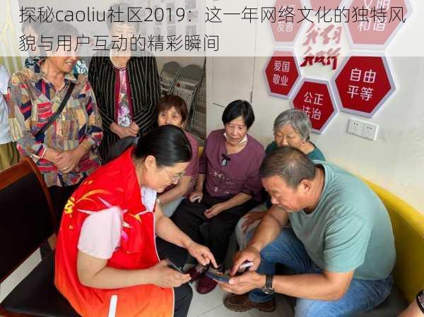 探秘caoliu社区2019：这一年网络文化的独特风貌与用户互动的精彩瞬间