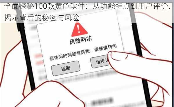 全面探秘100款黄色软件：从功能特点到用户评价，揭示背后的秘密与风险