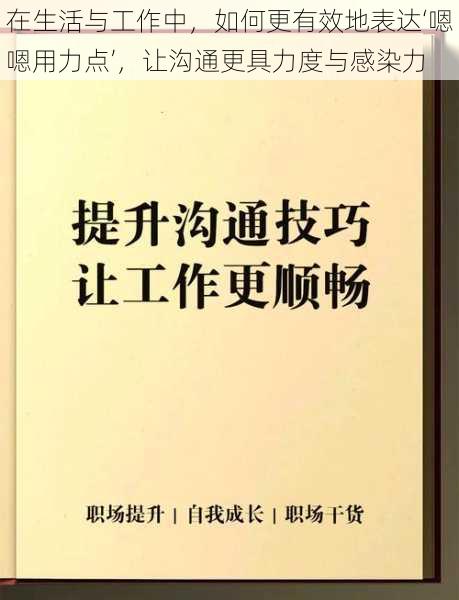 在生活与工作中，如何更有效地表达‘嗯嗯用力点’，让沟通更具力度与感染力