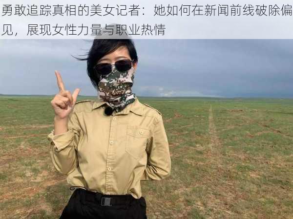 勇敢追踪真相的美女记者：她如何在新闻前线破除偏见，展现女性力量与职业热情