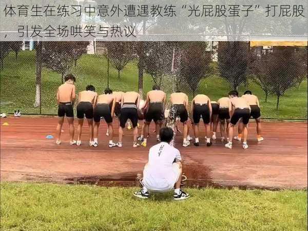 体育生在练习中意外遭遇教练“光屁股蛋子”打屁股，引发全场哄笑与热议