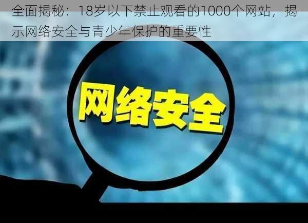 全面揭秘：18岁以下禁止观看的1000个网站，揭示网络安全与青少年保护的重要性