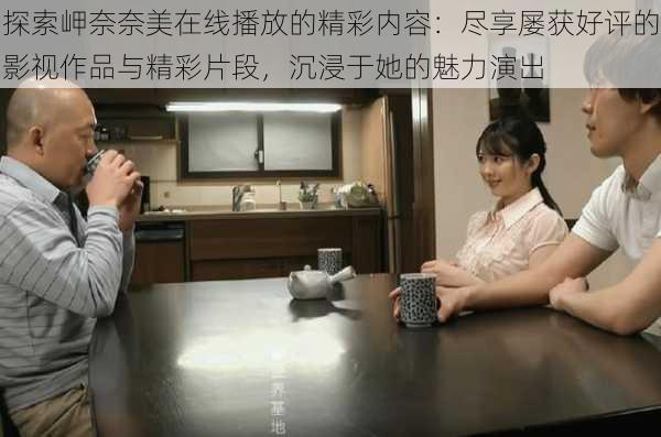 探索岬奈奈美在线播放的精彩内容：尽享屡获好评的影视作品与精彩片段，沉浸于她的魅力演出