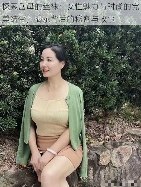 探索岳母的丝袜：女性魅力与时尚的完美结合，揭示背后的秘密与故事