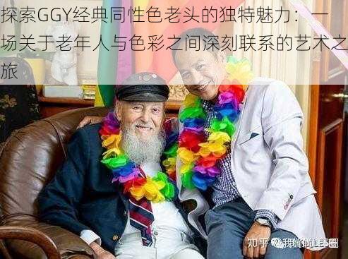 探索GGY经典同性色老头的独特魅力：一场关于老年人与色彩之间深刻联系的艺术之旅