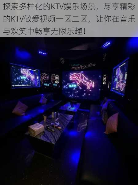 探索多样化的KTV娱乐场景，尽享精彩的KTV做爰视频一区二区，让你在音乐与欢笑中畅享无限乐趣！