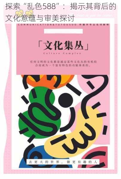 探索“乱色588”:揭示其背后的文化意蕴与审美探讨