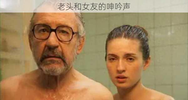 老头和女友的呻吟声